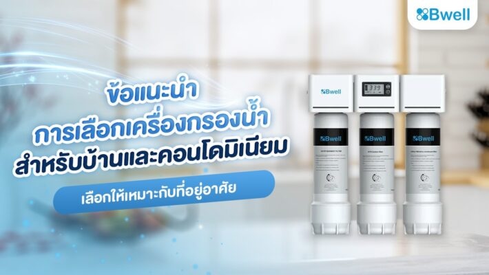 ข้อแนะนำการเลือกเครื่องกรองน้ำสำหรับบ้านและคอนโดมิเนียม เลือกให้เหมาะกับที่อยู่อาศัย